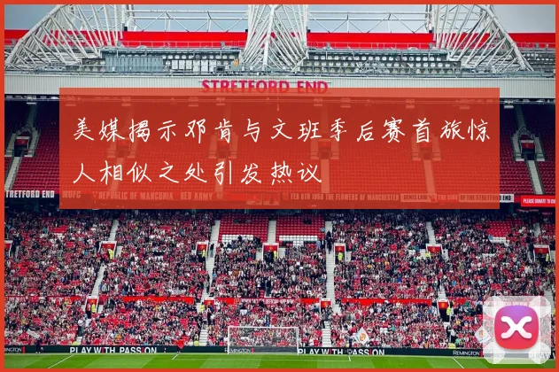 美媒揭示邓肯与文班季后赛首旅惊人相似之处引发热议