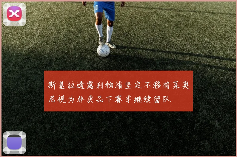 斯基拉透露利物浦坚定不移将莱奥尼视为非卖品下赛季继续留队