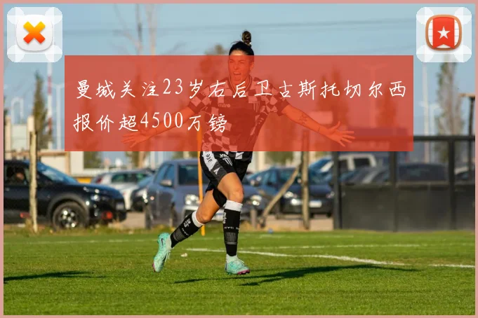 曼城关注23岁右后卫古斯托切尔西报价超4500万镑