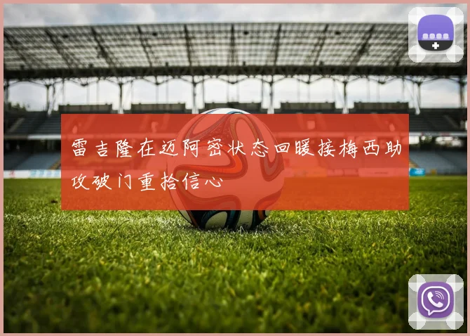 雷吉隆在迈阿密状态回暖接梅西助攻破门重拾信心