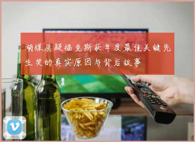 湖媒质疑福克斯获年度最佳关键先生奖的真实原因与背后故事